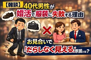 【雑談】40代男性が婚活で服装に失敗する理由｜お見合いで「だらしなく見える」原因とは