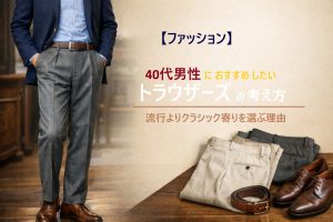 【ファッション】40代男性におすすめしたいトラウザーズの考え方｜流行よりクラシック寄りを選ぶ理由