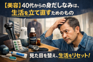 【美容】40代からの身だしなみは、生活を立て直すためのもの